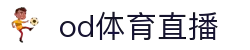 od体育直播-热血赛事在线直击,全球精彩尽收眼底