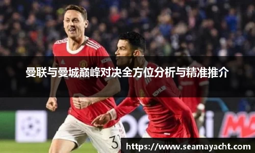 曼联与曼城巅峰对决全方位分析与精准推介