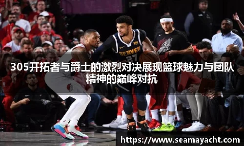 305开拓者与爵士的激烈对决展现篮球魅力与团队精神的巅峰对抗