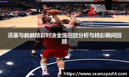 活塞与鹈鹕精彩对决全场回放分析与精彩瞬间回顾