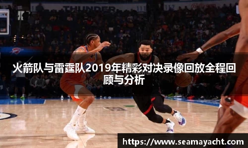 火箭队与雷霆队2019年精彩对决录像回放全程回顾与分析