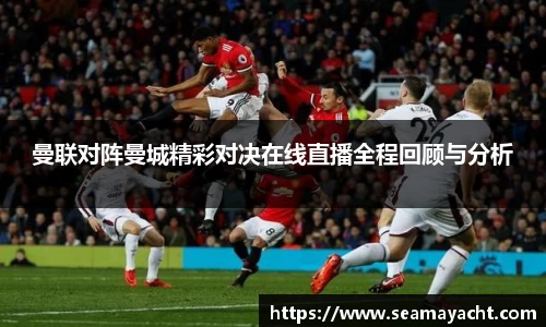 曼联对阵曼城精彩对决在线直播全程回顾与分析