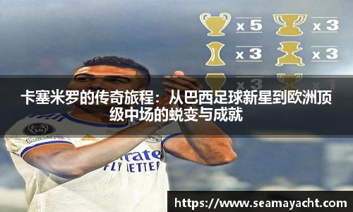卡塞米罗的传奇旅程：从巴西足球新星到欧洲顶级中场的蜕变与成就