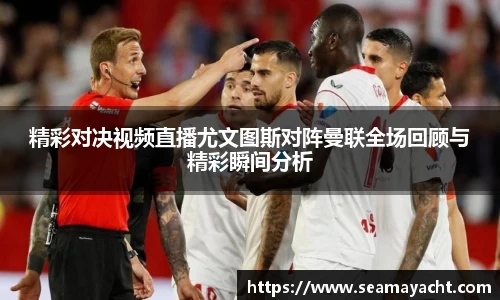 精彩对决视频直播尤文图斯对阵曼联全场回顾与精彩瞬间分析