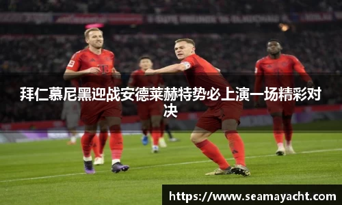 拜仁慕尼黑迎战安德莱赫特势必上演一场精彩对决