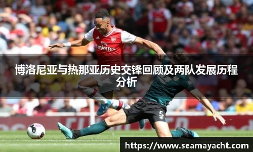 博洛尼亚与热那亚历史交锋回顾及两队发展历程分析