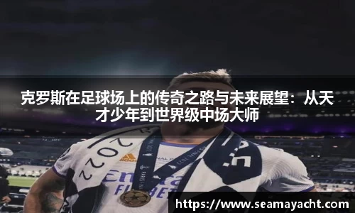 克罗斯在足球场上的传奇之路与未来展望：从天才少年到世界级中场大师