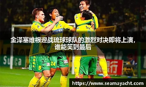 金泽塞维根迎战琉球球队的激烈对决即将上演，谁能笑到最后