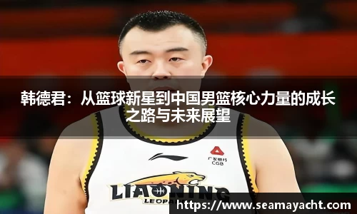 韩德君：从篮球新星到中国男篮核心力量的成长之路与未来展望